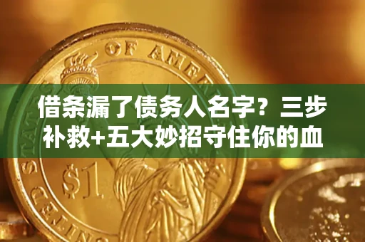 济南借条漏了债务人名字？三步补救+五大妙招守住你的血汗钱