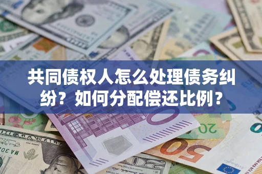 济南共同债权人怎么处理债务纠纷？如何分配偿还比例？