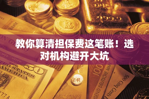 济南教你算清担保费这笔账！选对机构避开大坑