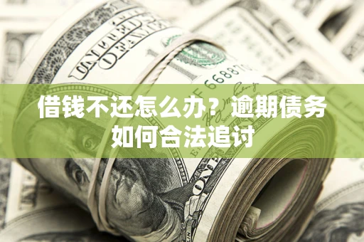 济南借钱不还怎么办？逾期债务如何合法追讨