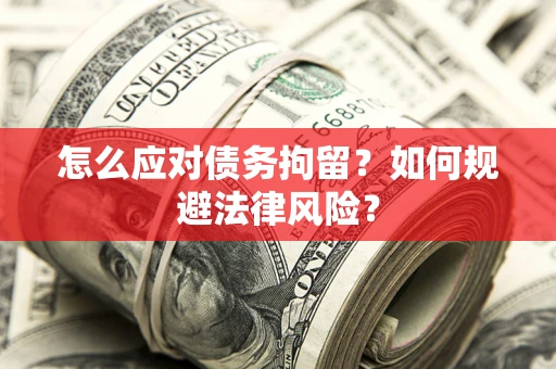 济南怎么应对债务拘留？如何规避法律风险？