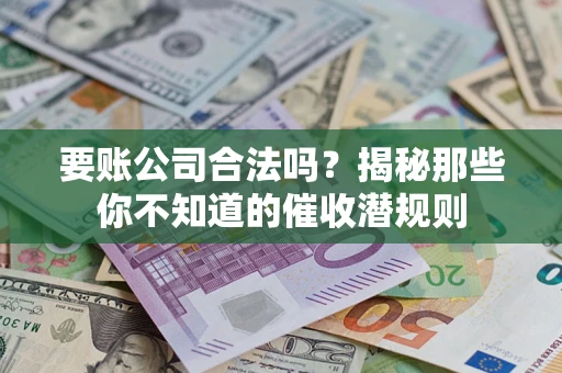 济南要账公司合法吗？揭秘那些你不知道的催收潜规则