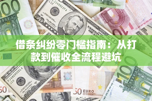 济南借条纠纷零门槛指南：从打款到催收全流程避坑