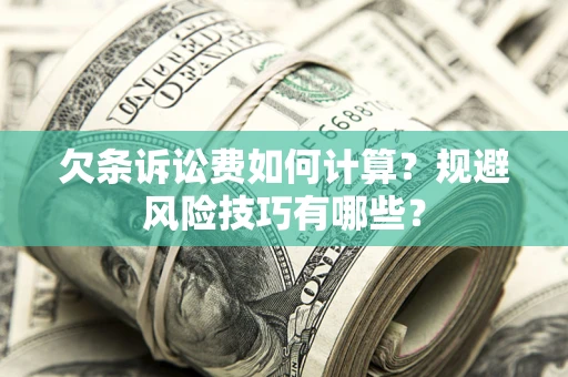 济南欠条诉讼费如何计算？规避风险技巧有哪些？