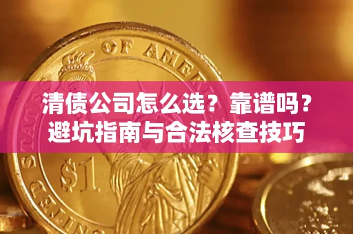 济南清债公司怎么选？靠谱吗？避坑指南与合法核查技巧