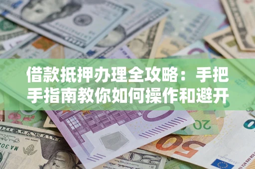 济南借款抵押办理全攻略：手把手指南教你如何操作和避开雷区