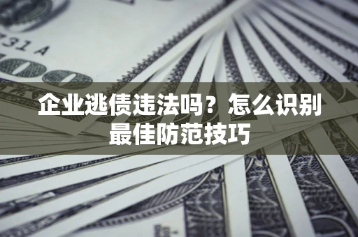 济南企业逃债违法吗？怎么识别最佳防范技巧