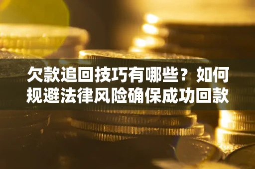 济南欠款追回技巧有哪些？如何规避法律风险确保成功回款？