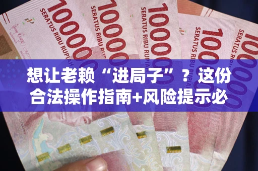 济南想让老赖“进局子”？这份合法操作指南+风险提示必须看！