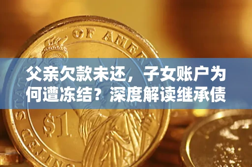 济南父亲欠款未还，子女账户为何遭冻结？深度解读继承债务迷局