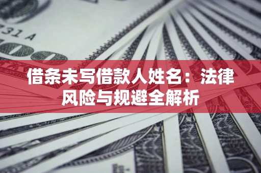 济南借条未写借款人姓名：法律风险与规避全解析