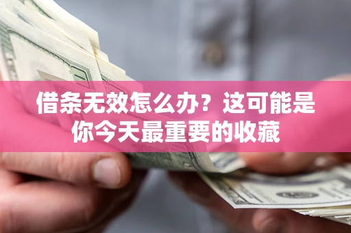 济南借条无效怎么办？这可能是你今天最重要的收藏