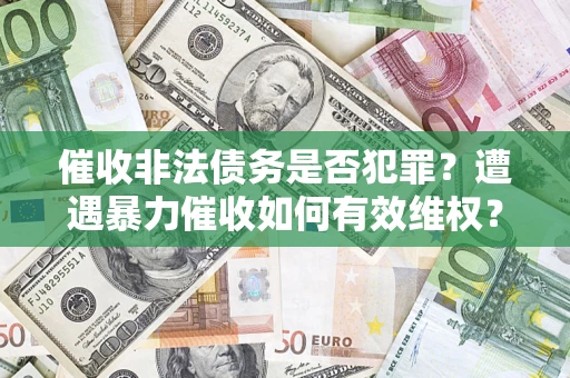 济南催收非法债务是否犯罪？遭遇暴力催收如何有效维权？
