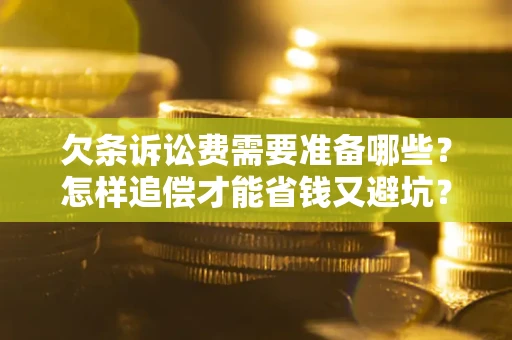 济南欠条诉讼费需要准备哪些？怎样追偿才能省钱又避坑？