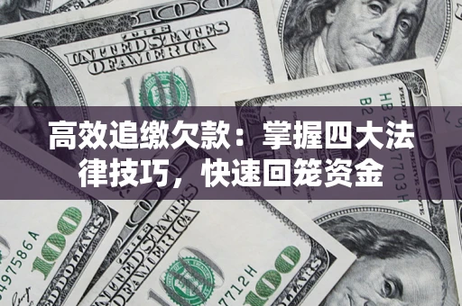 济南高效追缴欠款：掌握四大法律技巧，快速回笼资金