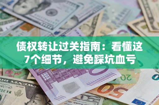 济南债权转让过关指南：看懂这7个细节，避免踩坑血亏