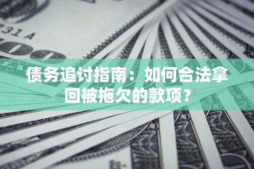 济南债务追讨指南：如何合法拿回被拖欠的款项？