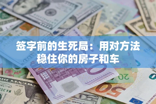 济南签字前的生死局：用对方法稳住你的房子和车