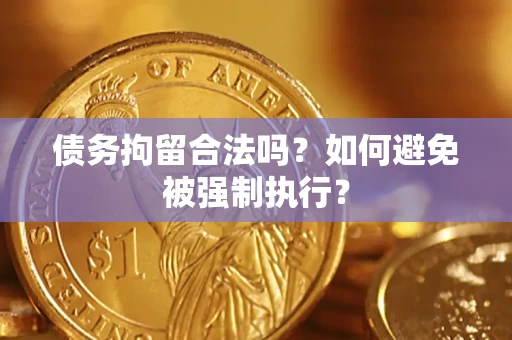 济南债务拘留合法吗？如何避免被强制执行？