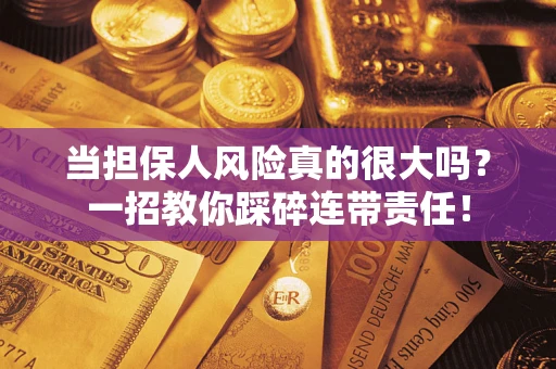 济南当担保人风险真的很大吗？一招教你踩碎连带责任！