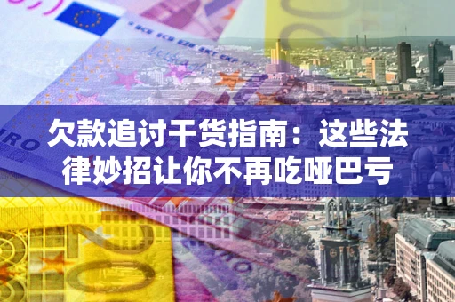 济南欠款追讨干货指南：这些法律妙招让你不再吃哑巴亏