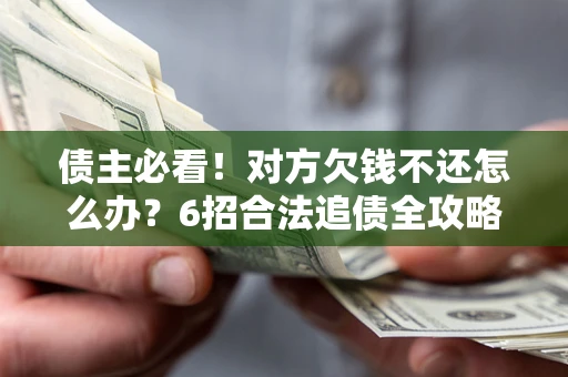 济南债主必看！对方欠钱不还怎么办？6招合法追债全攻略