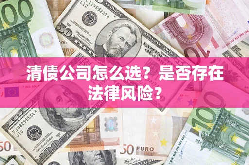 济南清债公司怎么选？是否存在法律风险？