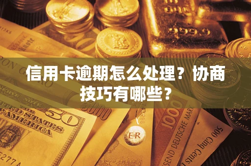 济南信用卡逾期怎么处理？协商技巧有哪些？