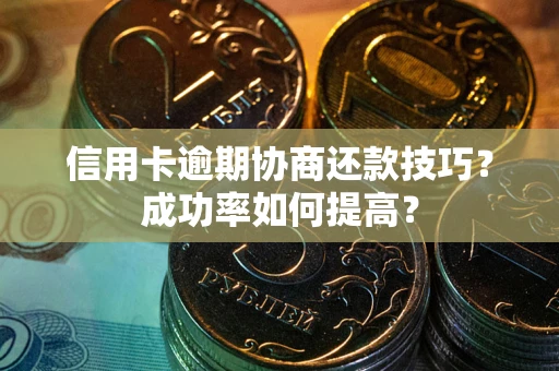 济南信用卡逾期协商还款技巧？成功率如何提高？