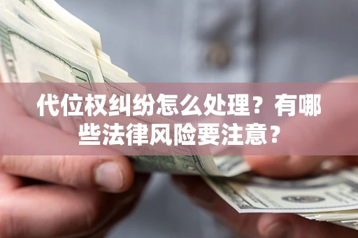 济南代位权纠纷怎么处理？有哪些法律风险要注意？