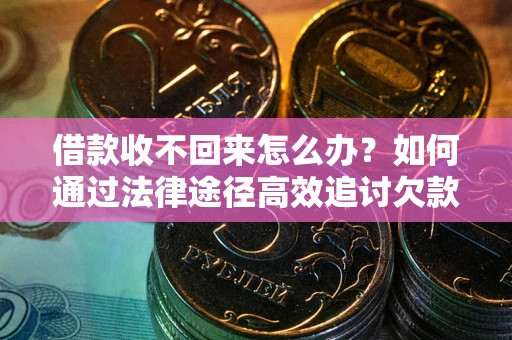 济南借款收不回来怎么办？如何通过法律途径高效追讨欠款？