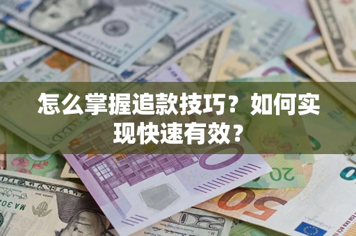 济南怎么掌握追款技巧？如何实现快速有效？