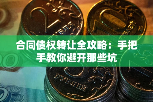 济南合同债权转让全攻略：手把手教你避开那些坑
