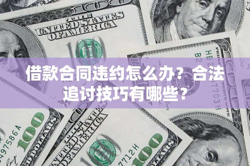济南借款合同违约怎么办？合法追讨技巧有哪些？