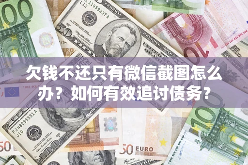 济南欠钱不还只有微信截图怎么办？如何有效追讨债务？