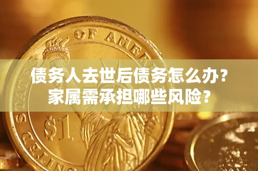 济南债务人去世后债务怎么办？家属需承担哪些风险？
