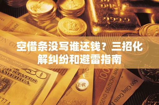 济南空借条没写谁还钱？三招化解纠纷和避雷指南