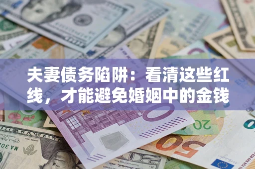 济南夫妻债务陷阱：看清这些红线，才能避免婚姻中的金钱危机