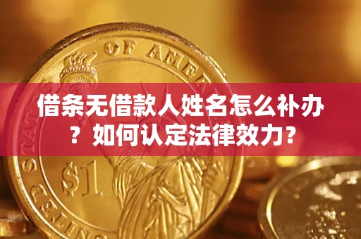 济南借条无借款人姓名怎么补办？如何认定法律效力？