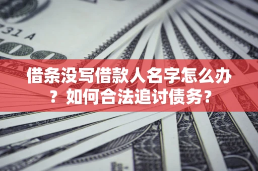 济南借条没写借款人名字怎么办？如何合法追讨债务？