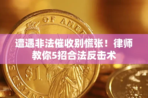 济南遭遇非法催收别慌张！律师教你5招合法反击术