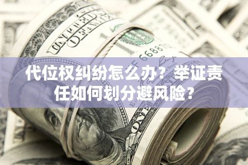 济南代位权纠纷怎么办？举证责任如何划分避风险？
