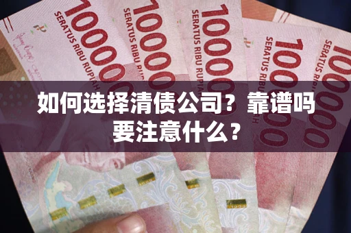 济南如何选择清债公司？靠谱吗要注意什么？