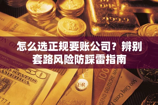 济南怎么选正规要账公司？辨别套路风险防踩雷指南