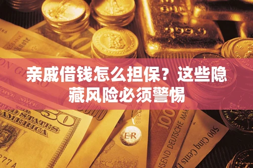 济南亲戚借钱怎么担保？这些隐藏风险必须警惕