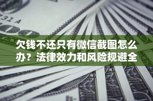 济南欠钱不还只有微信截图怎么办？法律效力和风险规避全解析