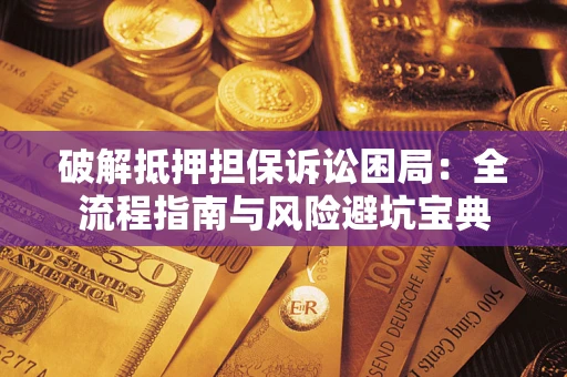 济南破解抵押担保诉讼困局：全流程指南与风险避坑宝典