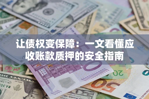 济南让债权变保障：一文看懂应收账款质押的安全指南