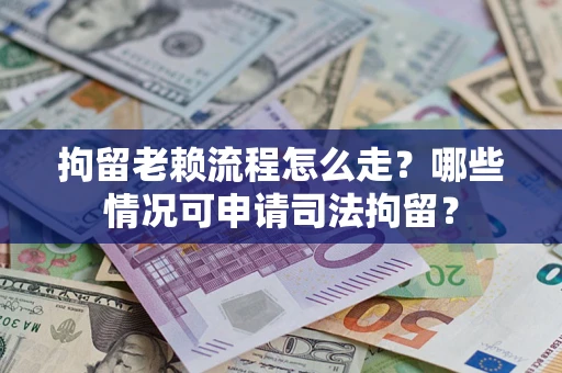 济南拘留老赖流程怎么走?哪些情况可申请司法拘留? 济南拘留老赖流程怎么走?哪些情况可申请司法拘留?