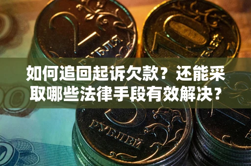 济南如何追回起诉欠款？还能采取哪些法律手段有效解决？